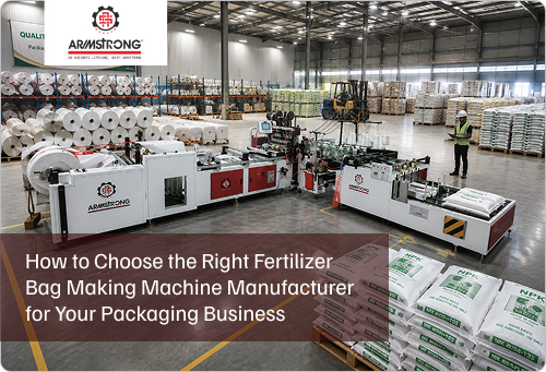 How to Choose the Right Fertilizer Bag Making Machine Manufacturer for Your Packaging Business