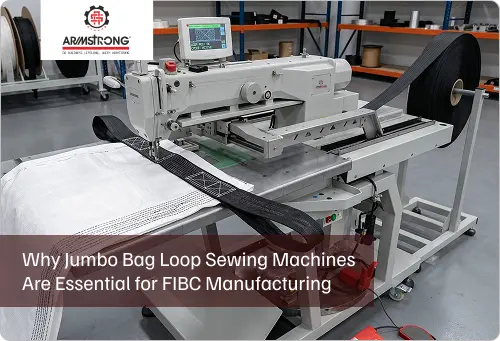 Why Jumbo Bag Loop Sewing Machines Are Essential for FIBC Manufacturing